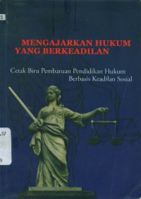 Mengajarkan hukum yang berkeadilan : cetak biru pembaruan pendidikan hukum berbasis keadilan sosial