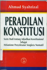 Peradilan konstitusi :studi tentang adjudikasi konstitusional sebagai mekanisme...