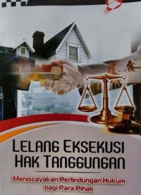 Lelang Eksekusi Hak Tanggungan :  Meniscayakan Perlindungan Hukum Bagi Para Pihak