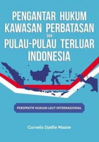 Pengantar hukum kawasan perbatasan dan pulau-pulau terluar Indonesia: perspektif hukum laut internasional