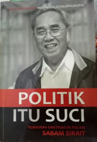 Image of Politik itu suci: pemikiran dan praktik politik Sabam Sirait
