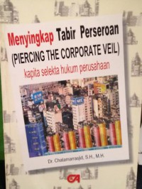Menyingkap tabir perseroan (piercing the corporate veil) : kapita selekta hukum perusahaan