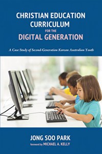 Christian Education CurriculumFor The Digital Generation :   A Case Study of Second-Generation Korean Australian Youth