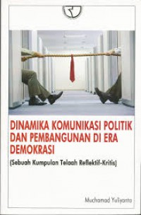 Dinamika Komunikasi Politik dan Pembangunan di Era Demokrasi : Sebuah Kumpulan Telaah Reflektif-Kritis