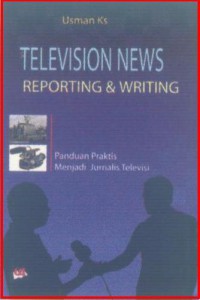 Television News Reporting & Writing: Panduan Praktis Menjadi Jurnalis Televisi