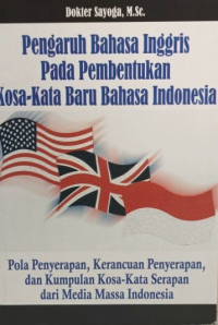 Image of Pengaruh Bahasa Inggris Pada Pembentukan Kosa-kata Baru Bahasa Indonesia: Pola penyerapan, kerancuan penyerapan, dan kumpulan kosa-kata serapan dari media massa Indonesia