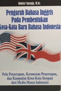 Pengaruh Bahasa Inggris Pada Pembentukan Kosa-kata Baru Bahasa Indonesia: Pola penyerapan, kerancuan penyerapan, dan kumpulan kosa-kata serapan dari media massa Indonesia