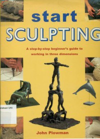 Start Sculpting : A Step-By-Step Beginner's Guide to Working in Three Dimensions