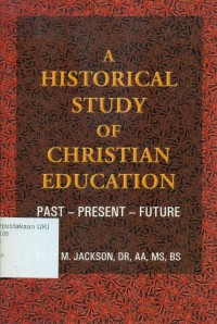 A Historical Study of Christian Education: A Practical Overview of Christian Education Pas-Present-Future Building A Christian Education for Succes