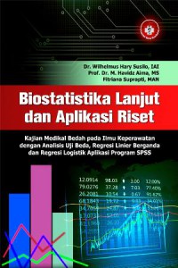 Biostatistika Lanjut dan Aplikasi Riset : Kajian Medikal Bedah pada Ilmu Keperawaan dengan Analisis Uji Beda, Regresi Linear Berganda dan Refresi Logistik Aplikasi Program SPSS