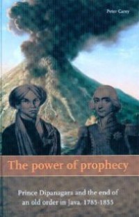 The Power of Prophecy: Prince Dipanagara and the end of an Old Order in Java 1785-1855