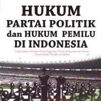 Hukum Partai Politik Dan Hukum Pemilu Di Indonesia : Pengaruhnya Terhadap Penyelenggaraan Pemilu Berkualitas Dan Sistem Pemerintahan Presidensial Efektif