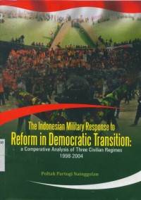 Image of The Indonesia military response to reform in democratic transition: a comparative analysis of three civilian regimes 1998-2004