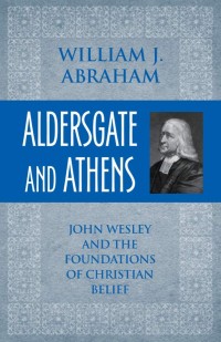 Image of Aldersgate and athens: John Wesley and the foundations of christian belife