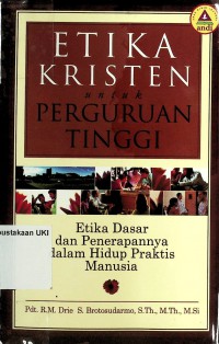 Etika Kristen untuk Perguruan Tinggi : Etika Dasar dan Penerapannya dalam Hidup Praktis Manusia