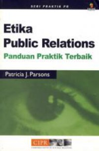 [Ethics in public relations. Bahasa Indonesia] Etika public relations: panduan praktik terbaik