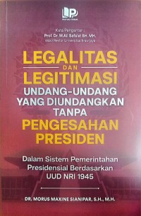 Image of Legalitas dan Legitimasi Undang - Undang yang Diundangkan tanpa Pengesahan Presiden : Dalam sistem pemerintahan presidensial berdasarkan UUD NRI 1945