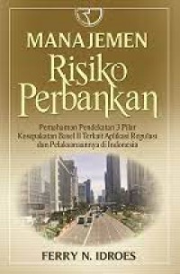 Manajemen Risiko Perbankan : Pemahaman Pendekatan 3 Pilar Kesepakatan Basel Terkait Aplikasi Regulasi Dan Pelaksanaanya Di Indonesia