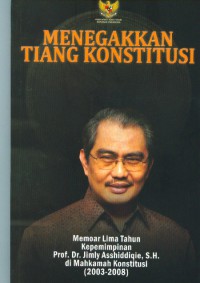 Menegakkan tiang konstitusi:memoar lima tahun kepemimpinan Prof.Dr.Jimly Asshiddiqie S.H.di Mahkamah Konstitusi (2003-2008)